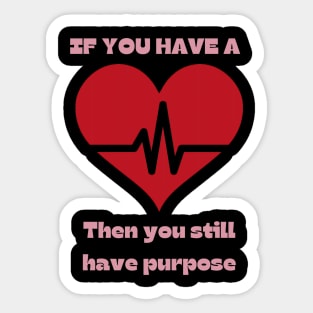 If you have a heartbeat - then you still have purpose. Sticker